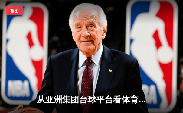 从亚洲集团台球平台看体育资讯网的进化：垂直化、交互性与生态构建