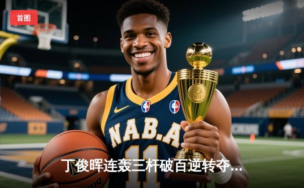 丁俊晖连轰三杆破百逆转夺冠，英国公开赛上演史诗级翻盘