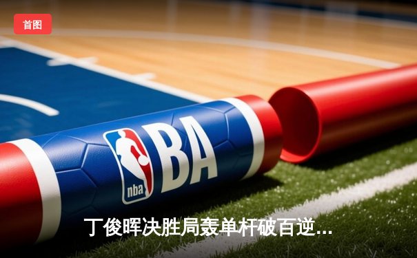 丁俊晖决胜局轰单杆破百逆转威廉姆斯，中国赛八强诞生三席中国球员