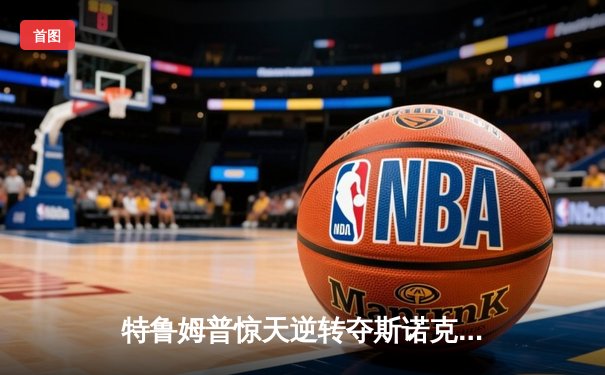 特鲁姆普惊天逆转夺斯诺克大师赛桂冠，决胜局单杆破百锁定胜局